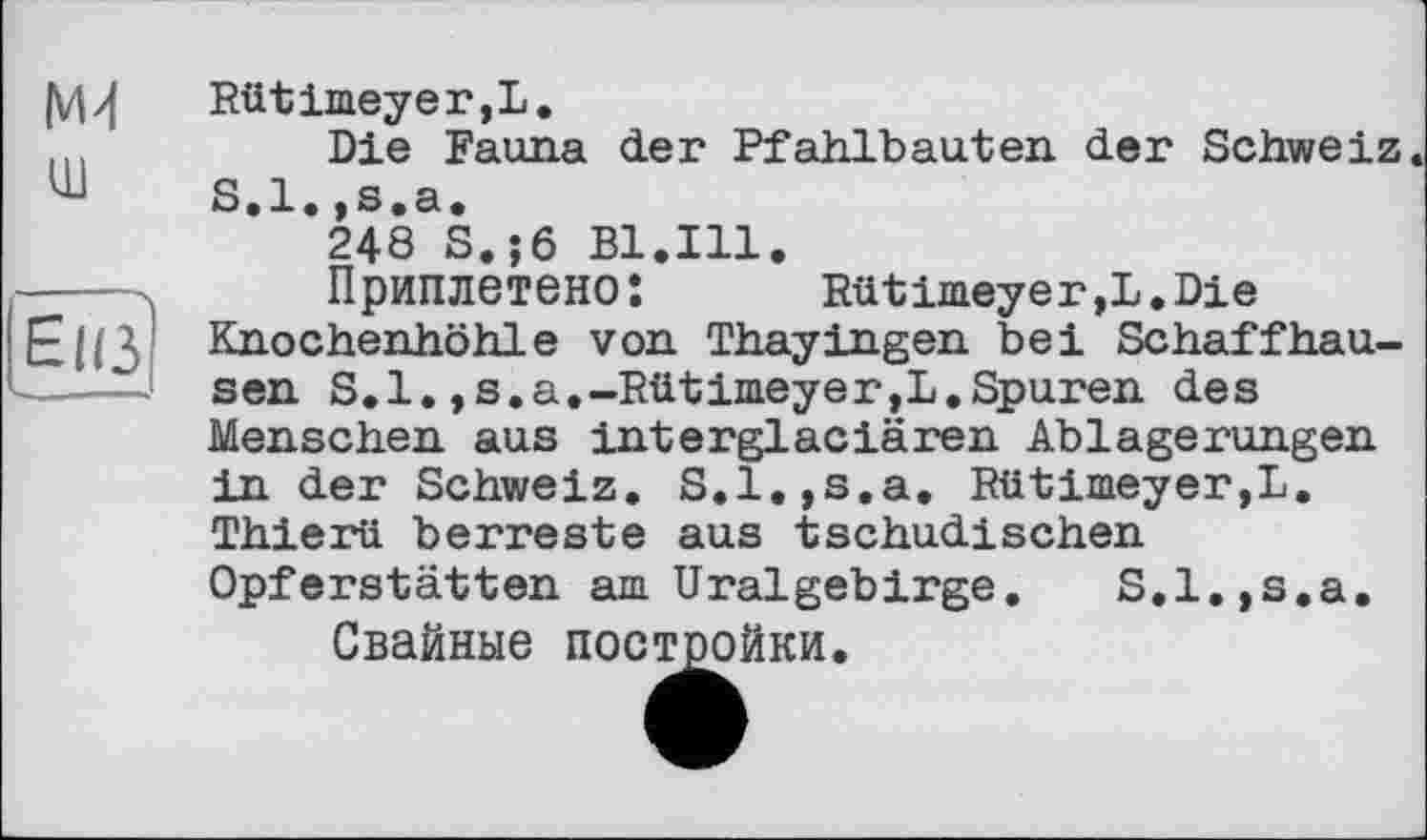 ﻿Rütimeyer,L.
Die Fauna der Pfahlbauten der Schweiz S.l.,s.a.
248 S.;6 Bl.Ill.
Приплетено:	Rütimeyer,L.Die
Knochenhöhle von Thayingen bei Schaffhausen S.l.,s.a.-Rütimeyer,L.Spuren des Menschen aus interglaciären Ablagerungen in der Schweiz. S.l.,s.a. Rütimeyer,L. Thierii berreste aus tschudischen Opferstätten am Uralgebirge. S.l.,s.a.
Свайные постройки.